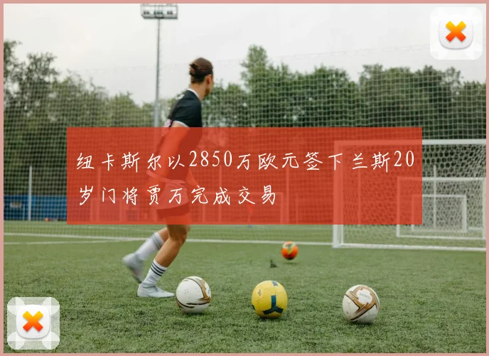 纽卡斯尔以2850万欧元签下兰斯20岁门将贾万完成交易