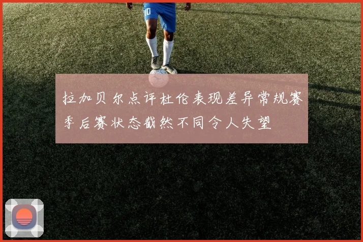 拉加贝尔点评杜伦表现差异常规赛季后赛状态截然不同令人失望