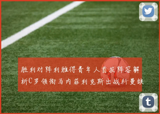 胜利对阵利雅得青年人首发阵容解析C罗领衔马内菲利克斯出战科曼缺席