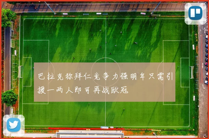 巴拉克称拜仁竞争力强明年只需引援一两人即可再战欧冠