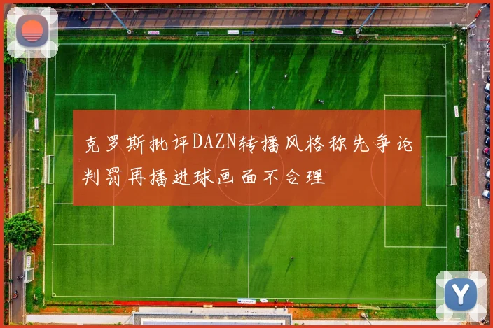 克罗斯批评DAZN转播风格称先争论判罚再播进球画面不合理