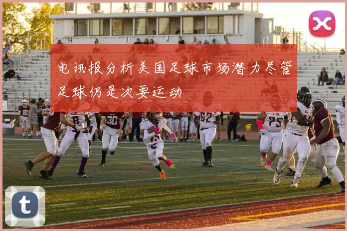 电讯报分析美国足球市场潜力尽管足球仍是次要运动