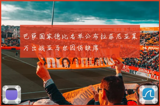 巴萨国家德比名单公布拉菲尼亚莱万出战亚马尔因伤缺席