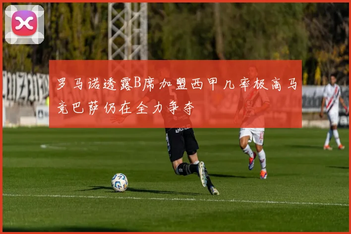 罗马诺透露B席加盟西甲几率极高马竞巴萨仍在全力争夺