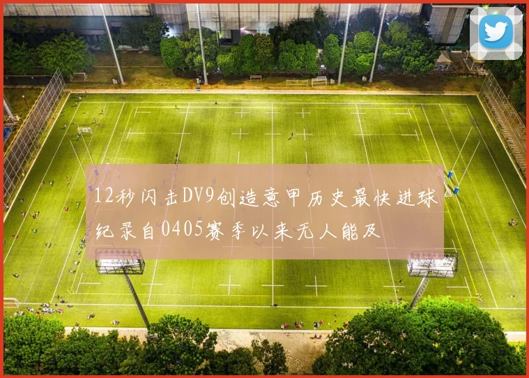 12秒闪击DV9创造意甲历史最快进球纪录自0405赛季以来无人能及