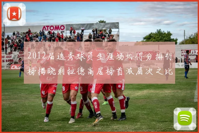 2012届选秀球员生涯场均得分排行榜揭晓利拉德高居榜首浓眉次之比尔紧随其后